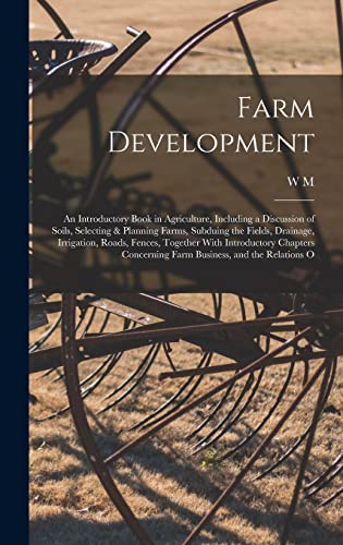 Imagen de archivo de Farm Development; an Introductory Book in Agriculture, Including a Discussion of Soils, Selecting & Planning Farms, Subduing the Fields, Drainage, Irrigation, Roads, Fences, Together With Introductory Chapters Concerning Farm Business, and the Relations O a la venta por THE SAINT BOOKSTORE