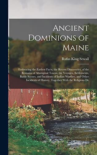 9781016599955: Ancient Dominions of Maine: Embracing the Earliest Facts, the Recent Discoveries, of the Remains of Aboriginal Towns, the Voyages, Settlements, Battle ... of History, Together With the Religious De
