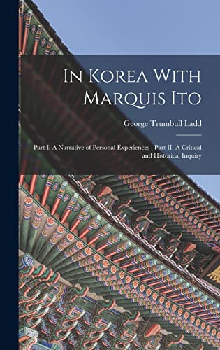 Beispielbild fr In Korea With Marquis Ito: Part I. A Narrative of Personal Experiences; Part II. A Critical and Historical Inquiry zum Verkauf von THE SAINT BOOKSTORE