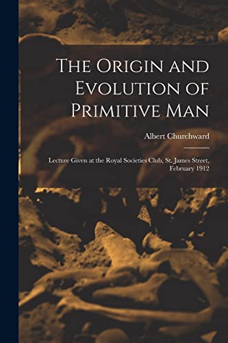 Stock image for The Origin and Evolution of Primitive man; Lecture Given at the Royal Societies Club, St. James Street, February 1912 for sale by GreatBookPrices