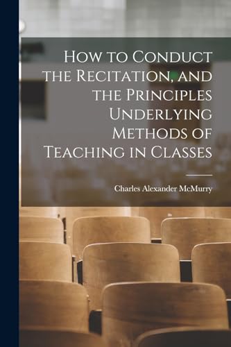 Stock image for How to Conduct the Recitation, and the Principles Underlying Methods of Teaching in Classes for sale by GreatBookPrices