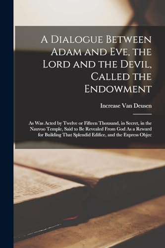 Beispielbild fr A Dialogue Between Adam and Eve, the Lord and the Devil, Called the Endowment: As was Acted by Twelve or Fifteen Thousand, in Secret, in the Nauvoo Temple, Said to be Revealed From God As a Reward for Building That Splendid Edifice, and the Express Objec zum Verkauf von THE SAINT BOOKSTORE