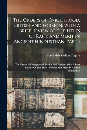 9781016612968: The Orders of Knighthood, British and Foreign, With a Brief Review of the Titles of Rank and Merit in Ancient Hindusthan, Part 1: The Orders Of ... Of Rank And Merit In Ancient Hindusthan