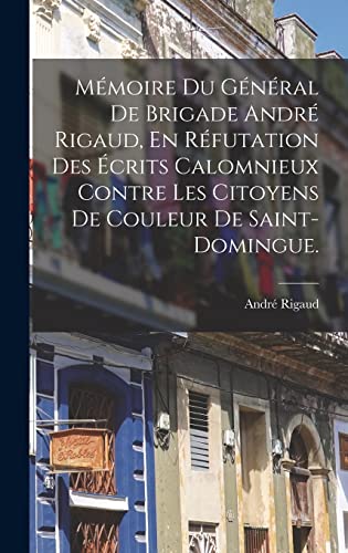 Beispielbild fr Memoire Du General De Brigade Andre Rigaud, En Refutation Des Ecrits Calomnieux Contre Les Citoyens De Couleur De Saint-domingue. zum Verkauf von THE SAINT BOOKSTORE