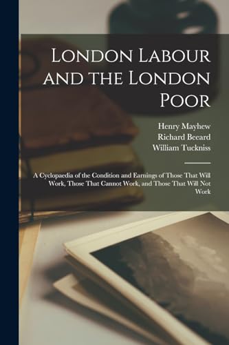 Stock image for London Labour and the London Poor; a Cyclopaedia of the Condition and Earnings of Those That Will Work, Those That Cannot Work, and Those That Will not Work for sale by PBShop.store US
