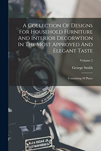 Stock image for A Collection Of Designs For Household Furniture And Interior Decorwtion In The Most Approved And Elegant Taste: Containing 50 Plates; Volume 2 for sale by GreatBookPrices