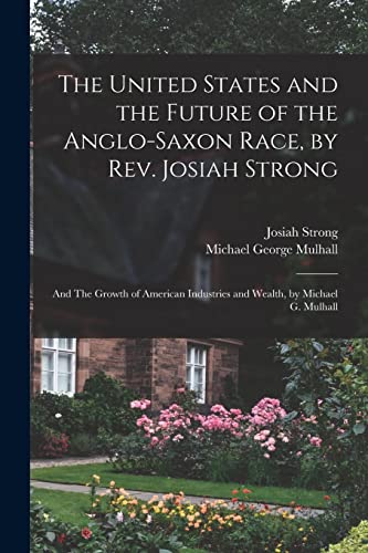 Stock image for The United States and the Future of the Anglo-Saxon Race, by Rev. Josiah Strong; and The Growth of American Industries and Wealth, by Michael G. Mulhall for sale by PBShop.store US