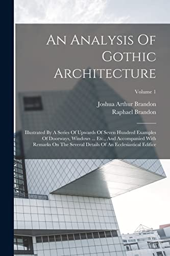 Stock image for An Analysis Of Gothic Architecture: Illustrated By A Series Of Upwards Of Seven Hundred Examples Of Doorways, Windows . Etc., And Accompanied With R for sale by GreatBookPrices