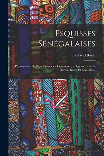 Stock image for Esquisses Senegalaises: Physionomie Du Pays, Peuplades, Commerce, Religions, Passe Et Avenir, Recits Et Legendes. for sale by THE SAINT BOOKSTORE