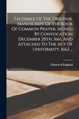 9781016632256: Facsimile Of The Original Manuscript Of The Book Of Common Prayer, Signed By Convocation December 20th, 1661, And Attached To The Act Of Uniformity, 1662 ...