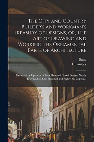 Stock image for The City and Country Builder's and Workman's Treasury of Designs, or, The Art of Drawing and Working the Ornamental Parts of Architecture for sale by PBShop.store US