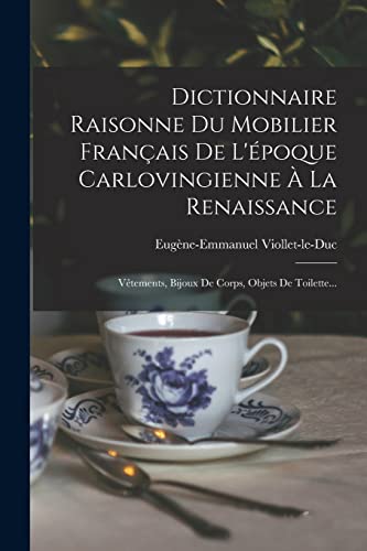 Stock image for Dictionnaire Raisonne Du Mobilier Fran�ais De L'�poque Carlovingienne � La Renaissance: V�tements, Bijoux De Corps, Objets De Toilette. for sale by Chiron Media