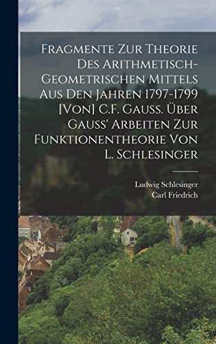 Imagen de archivo de Fragmente zur Theorie des arithmetisch-geometrischen Mittels aus den Jahren 1797-1799 [von] C.F. Gauss. UEber Gauss' Arbeiten zur Funktionentheorie von L. Schlesinger a la venta por THE SAINT BOOKSTORE