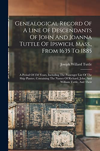 9781016646222: Genealogical Record Of A Line Of Descendants Of John And Joanna Tuttle Of Ipswich, Mass., From 1635 To 1885: A Period Of 250 Years, Including The ... Richard, John, And William Tuttle, And Their