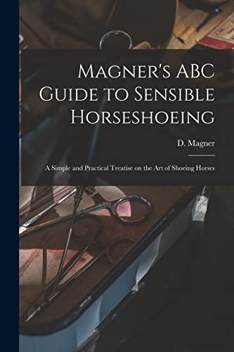 Stock image for Magner's ABC Guide to Sensible Horseshoeing: A Simple and Practical Treatise on the Art of Shoeing Horses for sale by THE SAINT BOOKSTORE