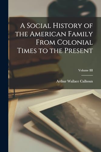 Imagen de archivo de A Social History of the American Family From Colonial Times to the Present; Volume III a la venta por PBShop.store US