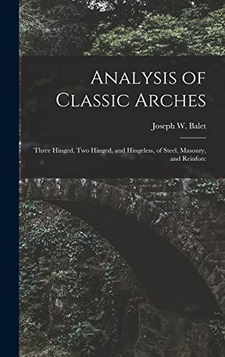 Imagen de archivo de Analysis of Classic Arches: Three Hinged, Two Hinged, and Hingeless, of Steel, Masonry, and Reinforc a la venta por THE SAINT BOOKSTORE