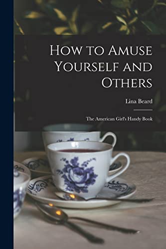 Imagen de archivo de How to Amuse Yourself and Others: The American Girl's Handy Book a la venta por Chiron Media