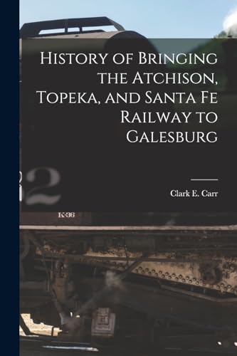 Stock image for History of Bringing the Atchison, Topeka, and Santa Fe Railway to Galesburg for sale by GreatBookPrices
