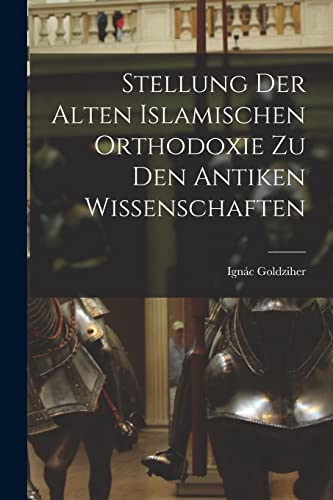 Stock image for Stellung der Alten Islamischen Orthodoxie zu den Antiken Wissenschaften for sale by PBShop.store US