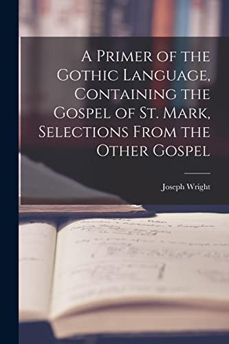 Stock image for A Primer of the Gothic Language, Containing the Gospel of St. Mark, Selections From the Other Gospel for sale by Ria Christie Collections