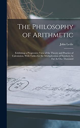 Imagen de archivo de The Philosophy of Arithmetic: Exhibiting a Progressive View of the Theory and Practice of Calculation, With Tables for the Multiplication of Numbers As Far As One Thousand a la venta por THE SAINT BOOKSTORE