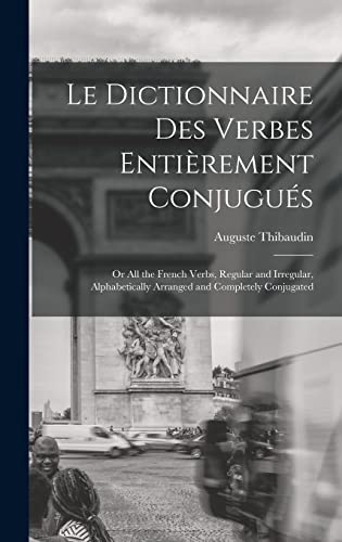 Stock image for Le Dictionnaire Des Verbes Entierement Conjugues: Or All the French Verbs, Regular and Irregular, Alphabetically Arranged and Completely Conjugated for sale by THE SAINT BOOKSTORE