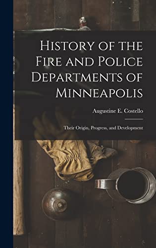 Stock image for History of the Fire and Police Departments of Minneapolis: Their Origin, Progress, and Development for sale by THE SAINT BOOKSTORE