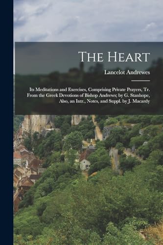 Imagen de archivo de The Heart: Its Meditations and Exercises, Comprising Private Prayers, Tr. From the Greek Devotions of Bishop Andrews; by G. Stanhope, Also, an Intr., a la venta por GreatBookPrices