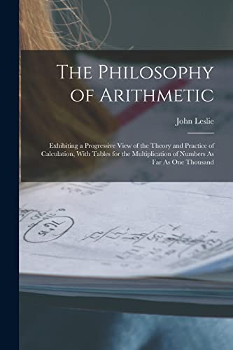 Imagen de archivo de The Philosophy of Arithmetic: Exhibiting a Progressive View of the Theory and Practice of Calculation, With Tables for the Multiplication of Numbers A a la venta por GreatBookPrices