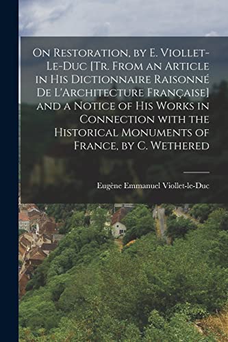 Stock image for On Restoration, by E. Viollet-Le-Duc [Tr. from an Article in His Dictionnaire Raisonn? De L'Architecture Fran?aise] and a Notice of His Works in Connection with the Historical Monuments of France, by C. Wethered for sale by PBShop.store US