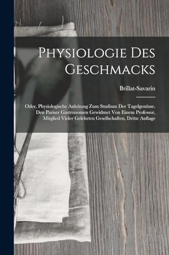 9781016687003: Physiologie Des Geschmacks: Oder, Physiologische Anleitung Zum Studium Der Tagelgensse. Den Pariser Gastronomen Gewidmet Von Einem Professor, ... Dritte Auflage (German Edition)