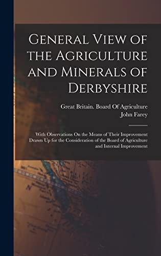 Beispielbild fr General View of the Agriculture and Minerals of Derbyshire: With Observations On the Means of Their Improvement Drawn Up for the Consideration of the Board of Agriculture and Internal Improvement zum Verkauf von WorldofBooks