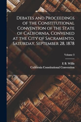 Stock image for Debates and Proceedings of the Constitutional Convention of the State of California, Convened at the City of Sacramento, Saturday, September 28, 1878; Volume 3 for sale by PBShop.store US