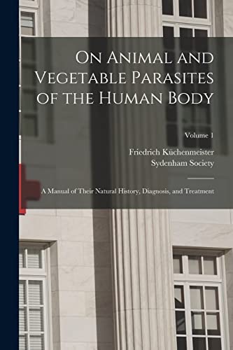 Stock image for On Animal and Vegetable Parasites of the Human Body: A Manual of Their Natural History, Diagnosis, and Treatment; Volume 1 for sale by GreatBookPrices