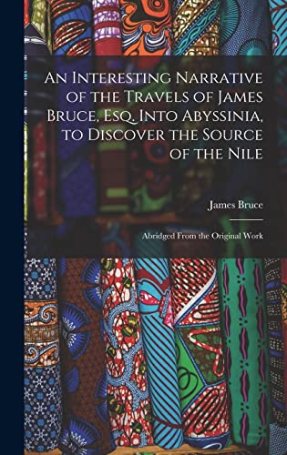 Stock image for An Interesting Narrative of the Travels of James Bruce, Esq. Into Abyssinia, to Discover the Source of the Nile: Abridged From the Original Work for sale by THE SAINT BOOKSTORE