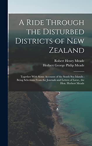 Imagen de archivo de A Ride Through the Disturbed Districts of New Zealand: Together With Some Accounts of the South Sea Islands: Being Selections From the Journals and Letters of Lieut., the Hon. Herbert Meade a la venta por THE SAINT BOOKSTORE