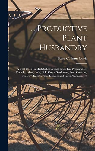 Stock image for Productive Plant Husbandry: A Text-Book for High Schools, Including Plant Propagation, Plant Breeding, Soils, Field Crops Gardening, Fruit Growing, Forestry, Insects, Plant Diseases and Farm Management for sale by THE SAINT BOOKSTORE