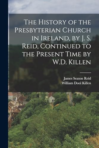 Stock image for The History of the Presbyterian Church in Ireland, by J. S. Reid, Continued to the Present Time by W.D. Killen for sale by PBShop.store US