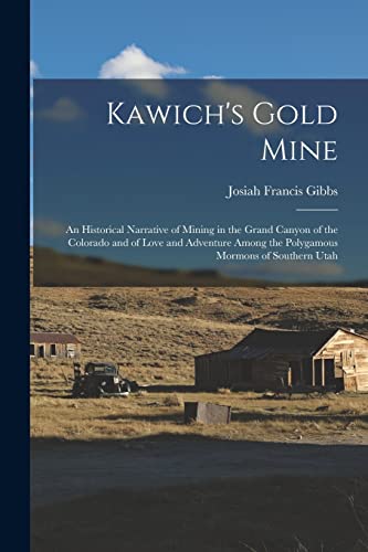 Stock image for Kawich's Gold Mine: An Historical Narrative of Mining in the Grand Canyon of the Colorado and of Love and Adventure Among the Polygamous Mormons of So for sale by GreatBookPrices