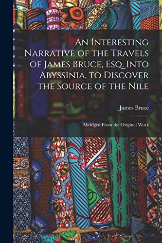 Stock image for An Interesting Narrative of the Travels of James Bruce, Esq. Into Abyssinia, to Discover the Source of the Nile: Abridged From the Original Work for sale by California Books