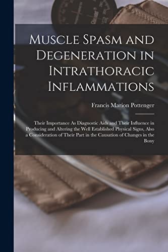 Stock image for Muscle Spasm and Degeneration in Intrathoracic Inflammations: Their Importance As Diagnostic Aids and Their Influence in Producing and Altering the Well Established Physical Signs, Also a Consideration of Their Part in the Causation of Changes in the Bony for sale by THE SAINT BOOKSTORE