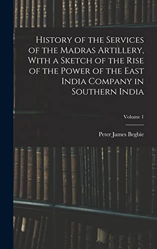 Imagen de archivo de History of the Services of the Madras Artillery, With a Sketch of the Rise of the Power of the East India Company in Southern India; Volume 1 a la venta por THE SAINT BOOKSTORE