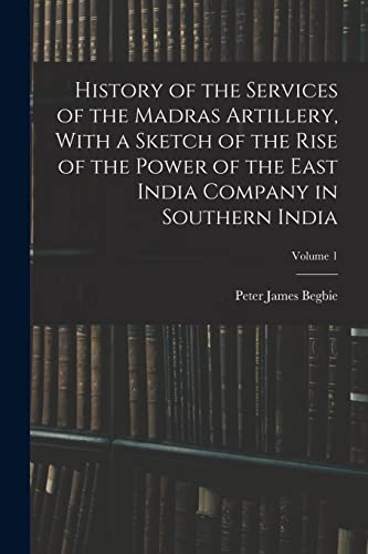 Imagen de archivo de History of the Services of the Madras Artillery, With a Sketch of the Rise of the Power of the East India Company in Southern India; Volume 1 a la venta por THE SAINT BOOKSTORE