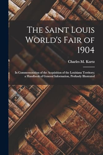 Stock image for The Saint Louis World's Fair of 1904: In Commemoration of the Acquisition of the Louisiana Territory; a Handbook of General Information, Profusely Illustrated for sale by THE SAINT BOOKSTORE