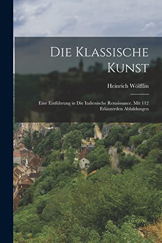 Imagen de archivo de Die Klassische Kunst: Eine Einfuhrung in Die Italienische Renaissance. Mit 112 Erlauterden Abbildungen a la venta por THE SAINT BOOKSTORE