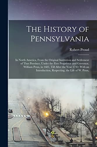 Beispielbild fr The History of Pennsylvania: In North America, From the Original Institution and Settlement of That Province, Under the First Proprietor and Governor, William Penn, in 1681, Till After the Year 1742; With an Introduction, Respecting, the Life of W. Penn, zum Verkauf von THE SAINT BOOKSTORE