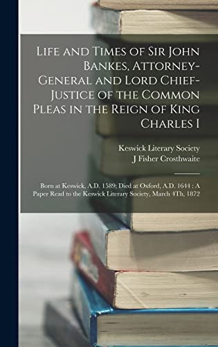 Imagen de archivo de Life and Times of Sir John Bankes, Attorney-General and Lord Chief-Justice of the Common Pleas in the Reign of King Charles I: Born at Keswick, A.D. 1589; Died at Oxford, A.D. 1644: A Paper Read to the Keswick Literary Society, March 4Th, 1872 a la venta por THE SAINT BOOKSTORE