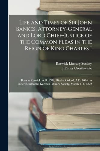 Imagen de archivo de Life and Times of Sir John Bankes, Attorney-General and Lord Chief-Justice of the Common Pleas in the Reign of King Charles I: Born at Keswick, A.D. 1589; Died at Oxford, A.D. 1644: A Paper Read to the Keswick Literary Society, March 4Th, 1872 a la venta por THE SAINT BOOKSTORE