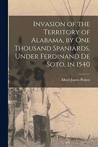 Beispielbild fr Invasion of the Territory of Alabama, by one Thousand Spaniards, Under Ferdinand de Soto, in 1540 zum Verkauf von THE SAINT BOOKSTORE